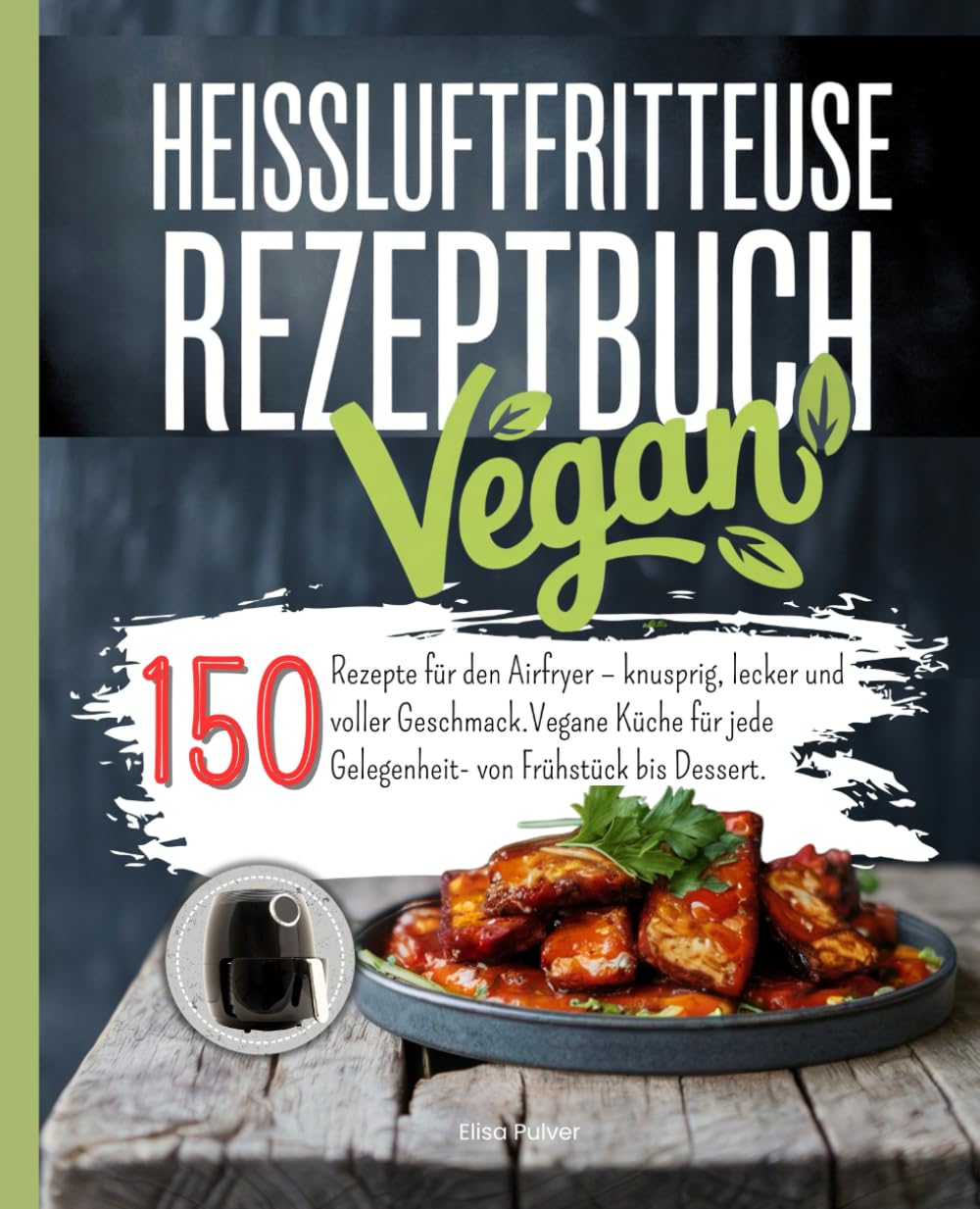 Heißluftfritteuse Rezeptbuch Vegan: 150 Rezepte für den Airfryer – knusprig, lecker und voller Geschmack. Vegane Küche für jede Gelegenheit- von Frühstück bis Dessert. Cooking & Enjoying