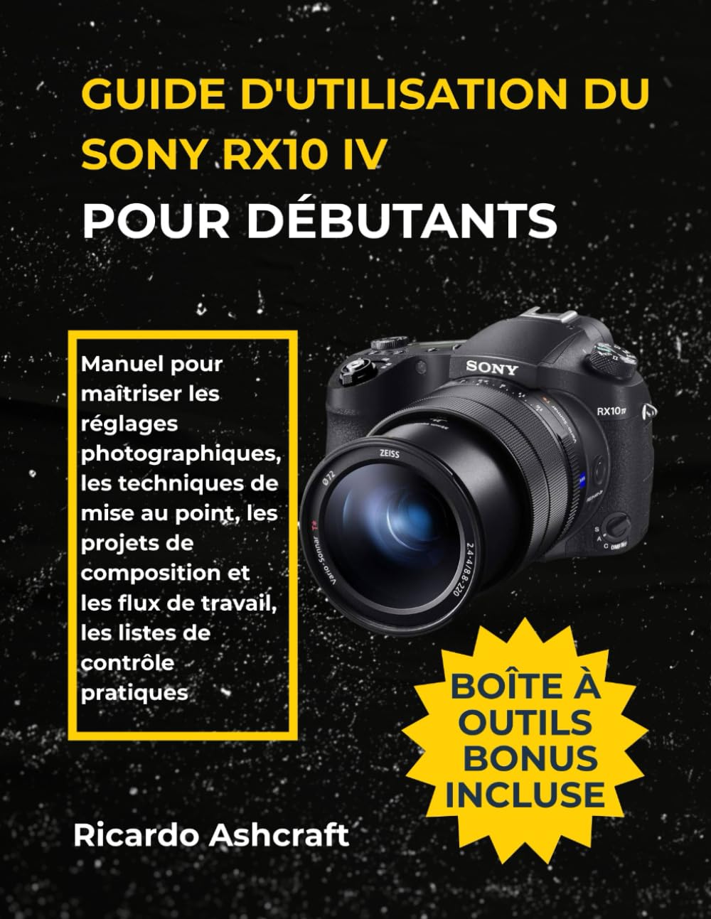 GUIDE D'UTILISATION DU SONY RX10 IV POUR DÉBUTANTS: Manuel pour maîtriser les réglages photographiques, les techniques de mise au point, les projets ... de travail, les listes de contrôle pratiques book