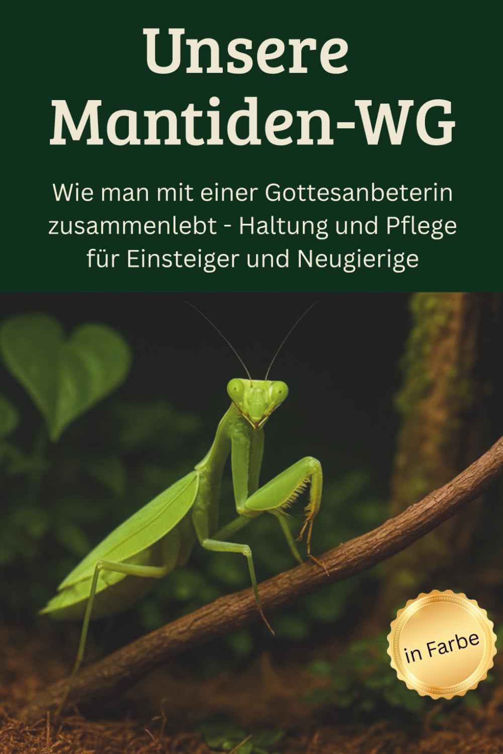 Unsere Mantiden-WG - Wie man mit einer Gottesanbeterin zusammenlebt – Haltung und Pflege für Einsteiger und Neugierige: Der ultimative Leitfaden für ... | inklusive Tipps für kleine Mini-Terrarien Pets