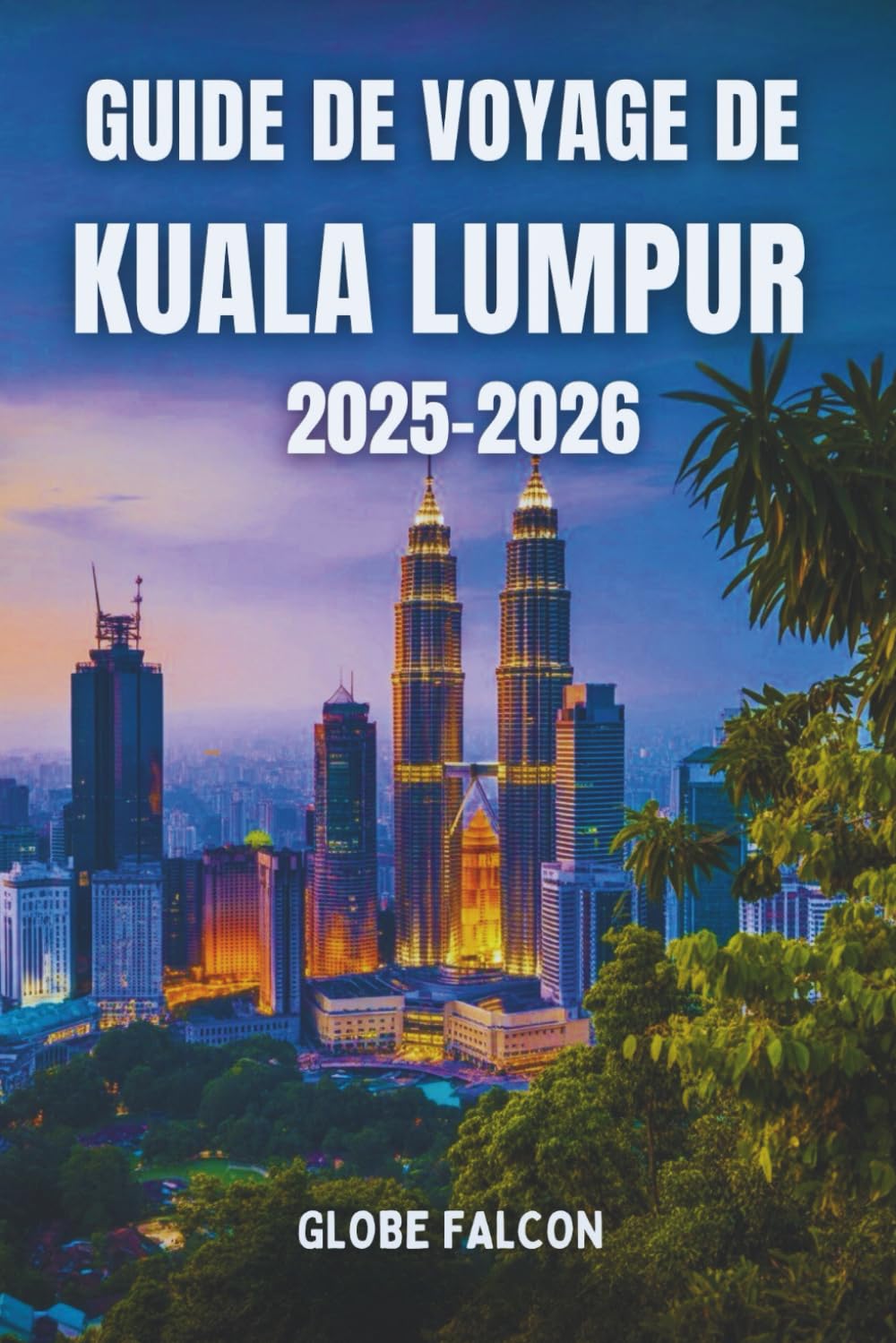 Guide de Voyage Kuala Lumpur 2025–2026: Découvrez la capitale dynamique de la Malaisie – Sites incontournables, street food, lieux secrets, culture et conseils pratiques pour tous les voyageurs book