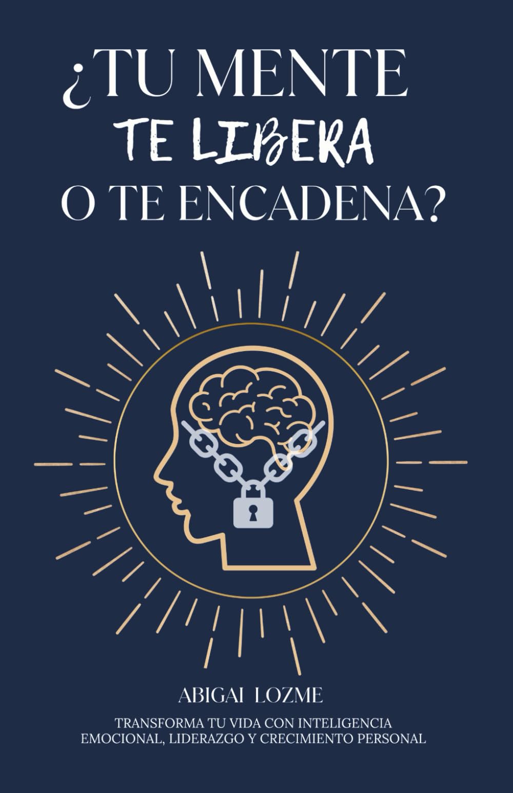 ¿TU MENTE TE LIBERA O TE ENCADENA?: Transforma tu vida con inteligencia emocional, liderazgo y crecimiento personal. book