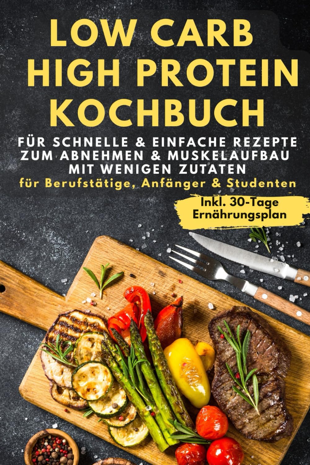 Low Carb & High Protein Kochbuch: Für schnelle & einfache Rezepte zum Abnehmen & Muskelaufbau mit wenigen Zutaten - für Berufstätige, Anfänger & Studenten inkl. 30-Tage-Ernährungsplan Health, Nutrition & Fitness