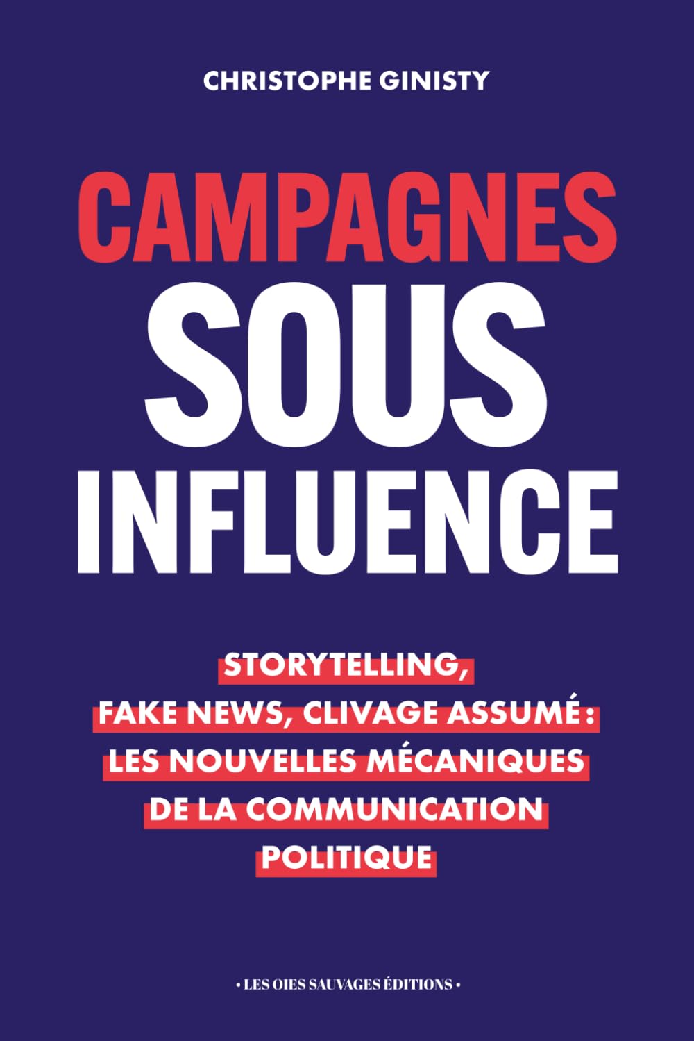 Campagnes sous influence: Storytelling, Fake News, Clivage Assumé : Les nouvelles mécaniques de la communication politique Media & Communication