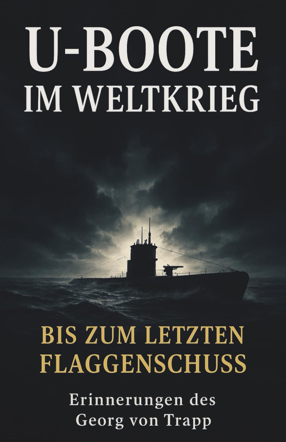 U-Boote im Weltkrieg - Bis zum letzten Flaggenschuss: Vollständige und kommentierte Ausgabe Suspense & Thrillers