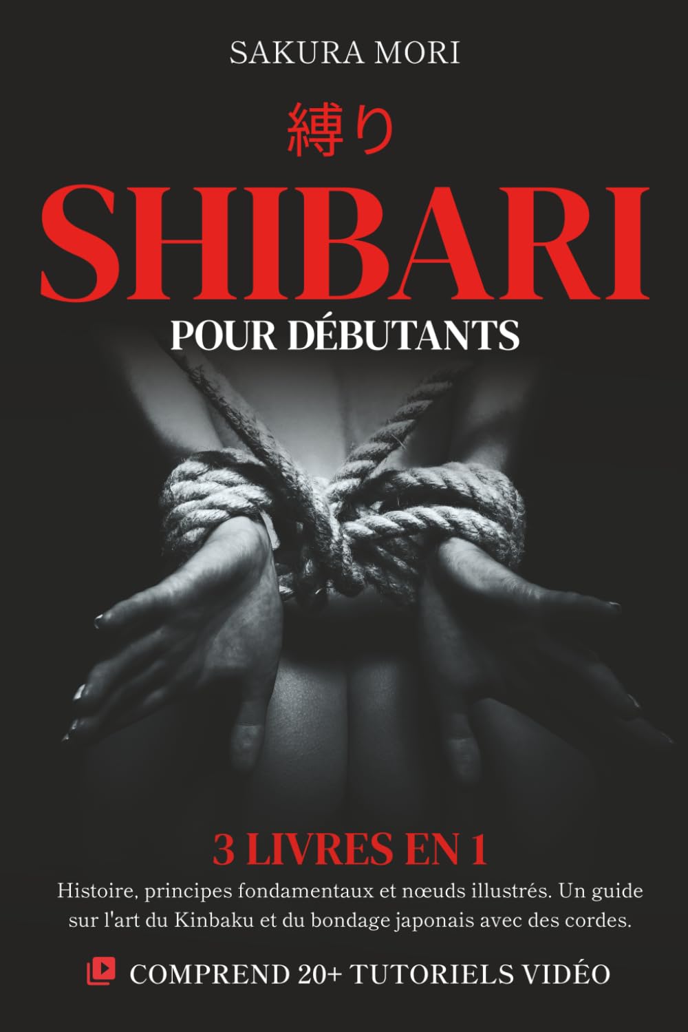 Shibari pour Débutants: 3 livres en 1 - Histoire, principes fondamentaux et nœuds illustrés. Un guide sur l'art du Kinbaku et du bondage japonais avec des cordes. Comprend 21 tutoriels vidéo. Partnership & Love
