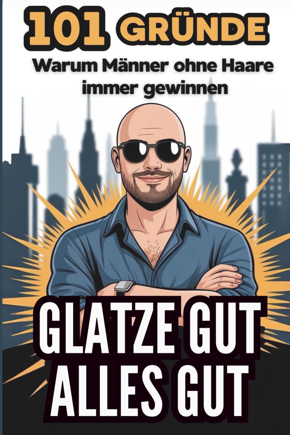 Glatze Gut, Alles Gut: 101 Gründe warum Männer ohne Haare immer gewinnen Humour & Satire