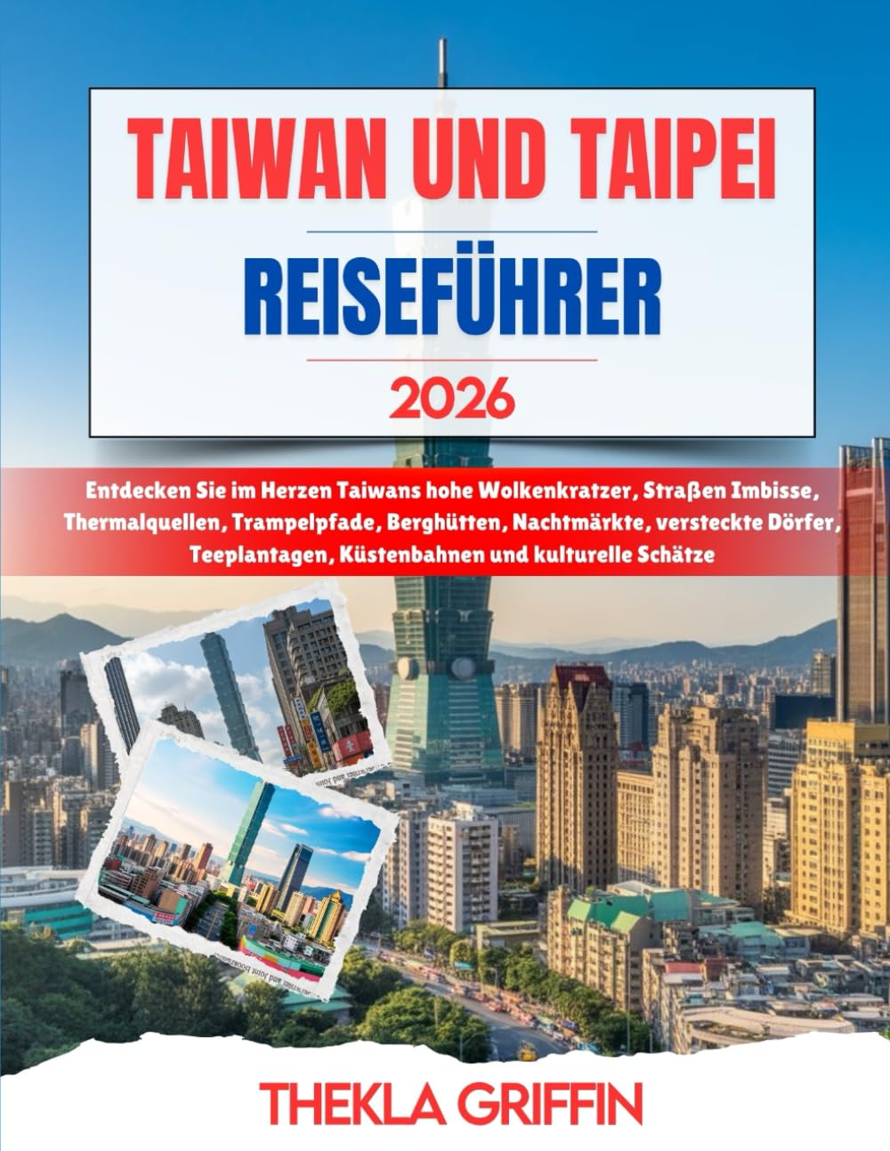 TAIWAN UND TAIPEI REISEFÜHRER 2026: Entdecken Sie im Herzen Taiwans hohe Wolkenkratzer, Straßen Imbisse, Thermalquellen, Trampelpfade, Berghütten, ... Küstenbahnen und kulturelle Schätze Travel Guides