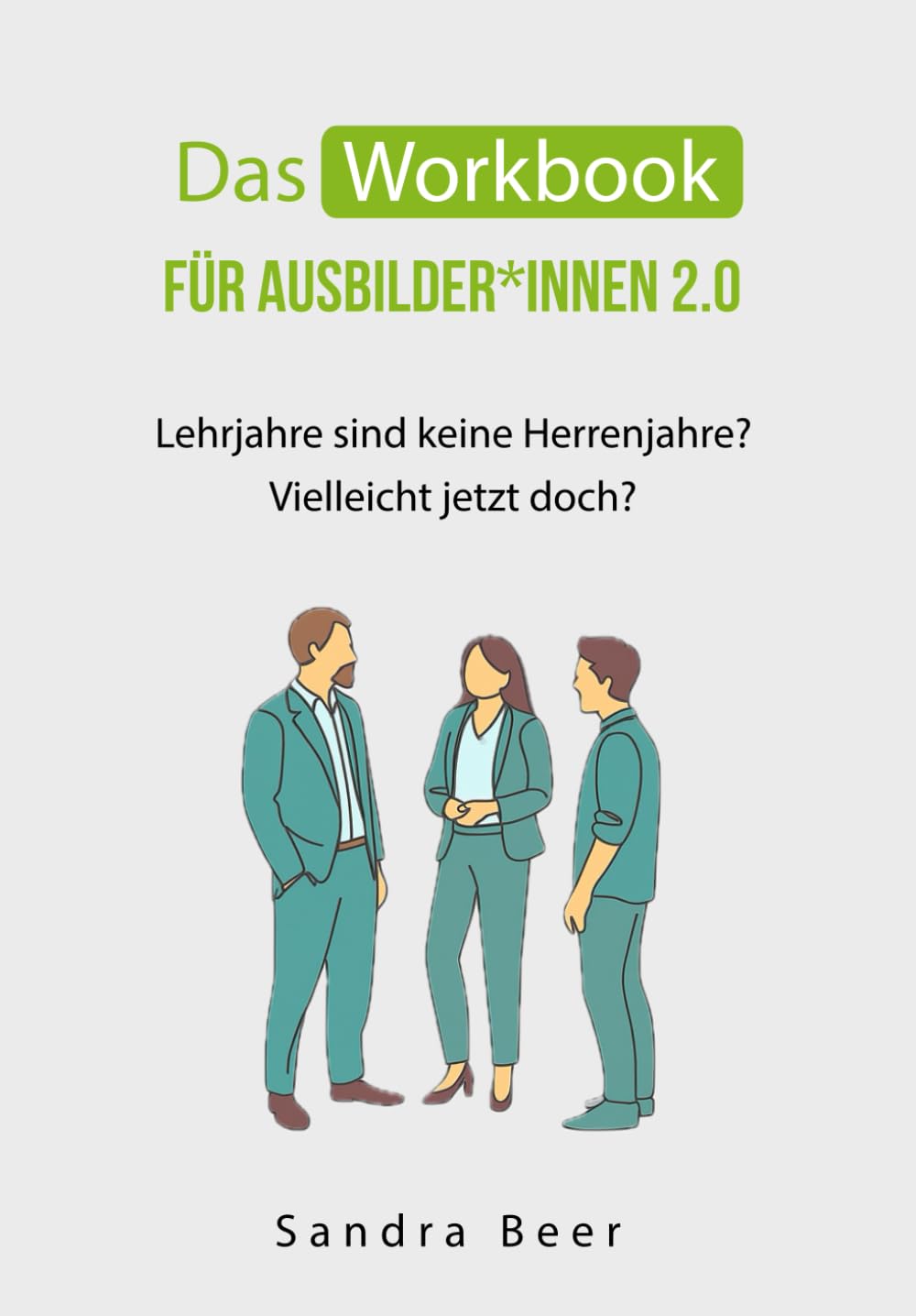 Das Workbook für Ausbilder*innen 2.0: Lehrjahre sind keine Herrenjahre?! Vielleicht jetzt doch? Business, Finance & Career