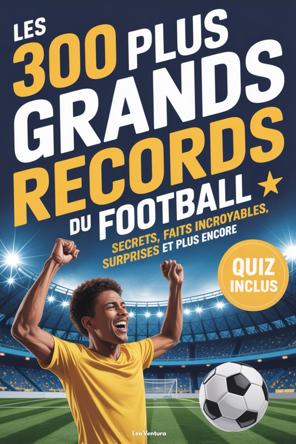 Les 300 plus grands records du football: Le livre de foot rempli de faits incroyables, de secrets étonnants et d’un quiz final – Idéal pour les enfants, ados et fans de tout âge book