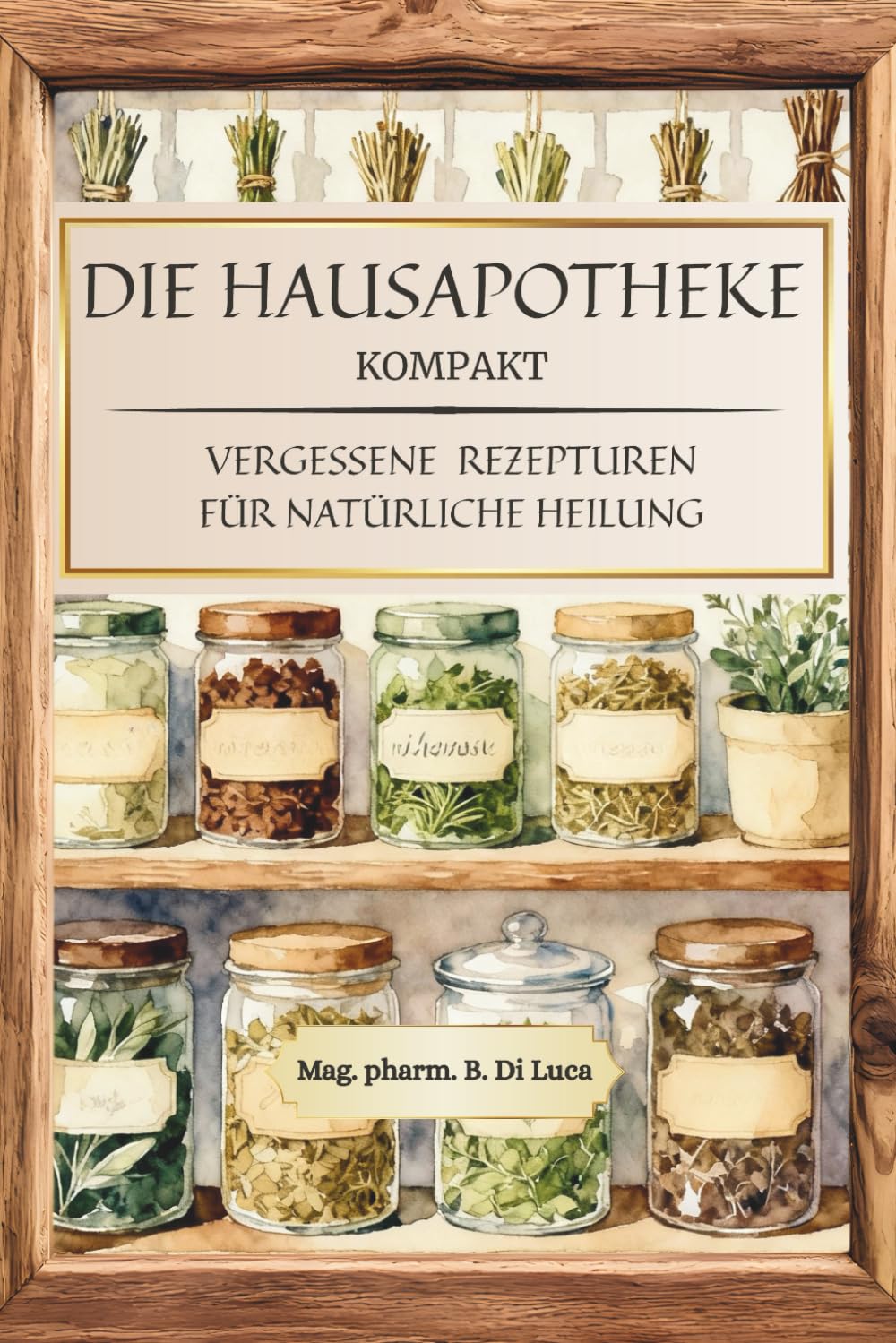 Die Hausapotheke kompakt - Vergessene Rezepturen für natürliche Heilung: Heilkräuter Buch: Eine kompakte Sammlung altbewährter Kräuterheilmittel, um ... verlorene Wissen der Hausapotheke zu beleben Poetry