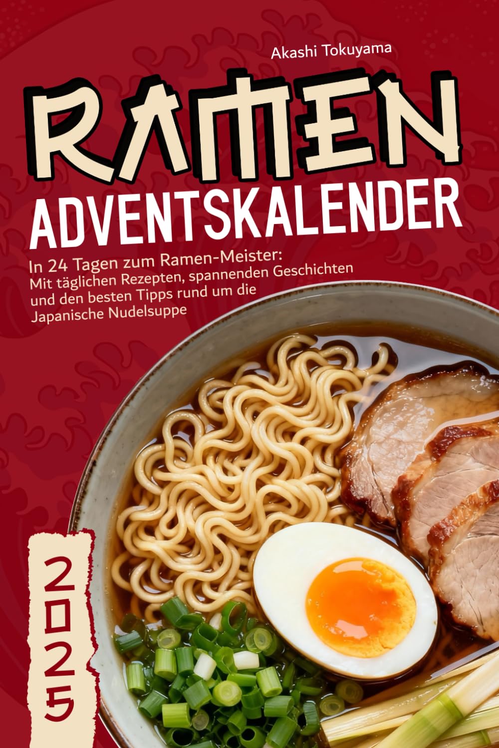 Ramen Adventskalender - In 24 Tagen zum Ramen-Meister: Mit täglichen Rezepten, spannenden Geschichten und den besten Tipps rund um die Japanische Nudelsuppe Lifestyle