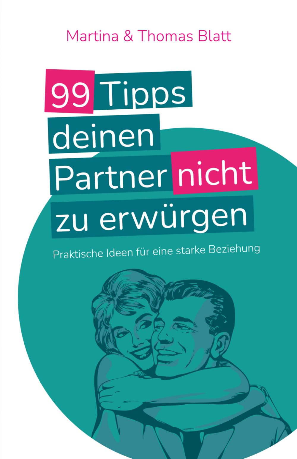 99 Tipps deinen Partner nicht zu erwürgen: Praktische Ideen für eine starke Beziehung Partnership & Love