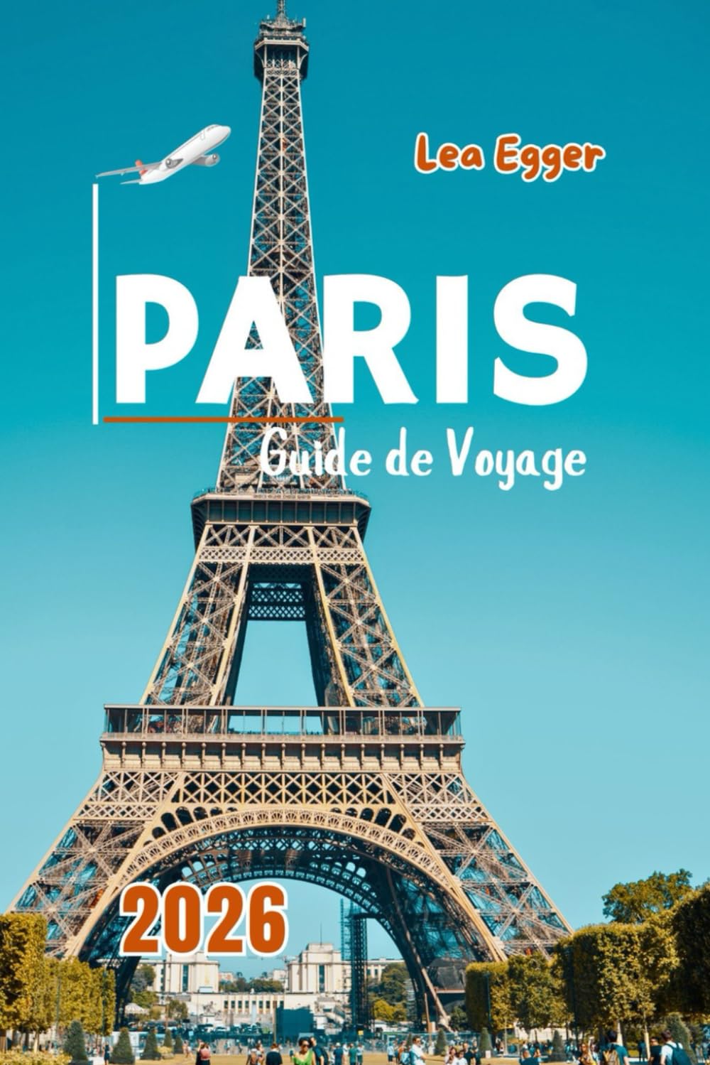 Guide de Voyage Paris 2026: Explorez la Tour Eiffel, le Louvre, Notre-Dame, Montmartre, croisières sur la Seine avec carte et attractions familiales book
