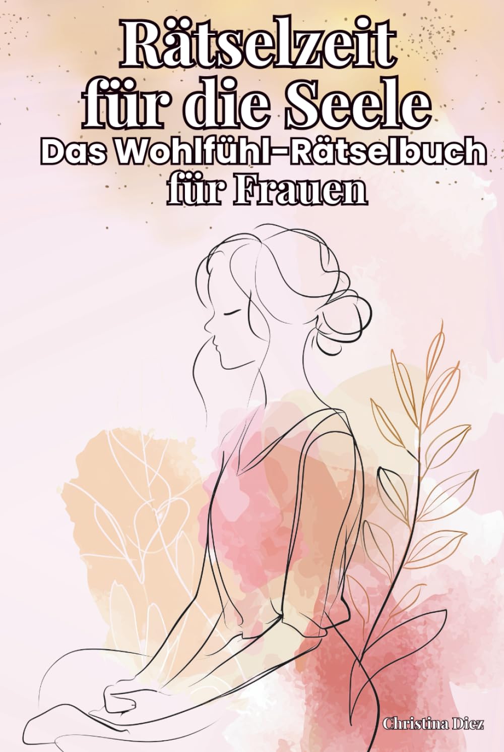Rätselzeit für die Seele – Das Wohlfühl-Rätselbuch für Frauen: Mit Sudoku, Wortsuchrätseln, Kreuzworträtseln & positiven Affirmationen für mehr Achtsamkeit und Selbstliebe Lifestyle