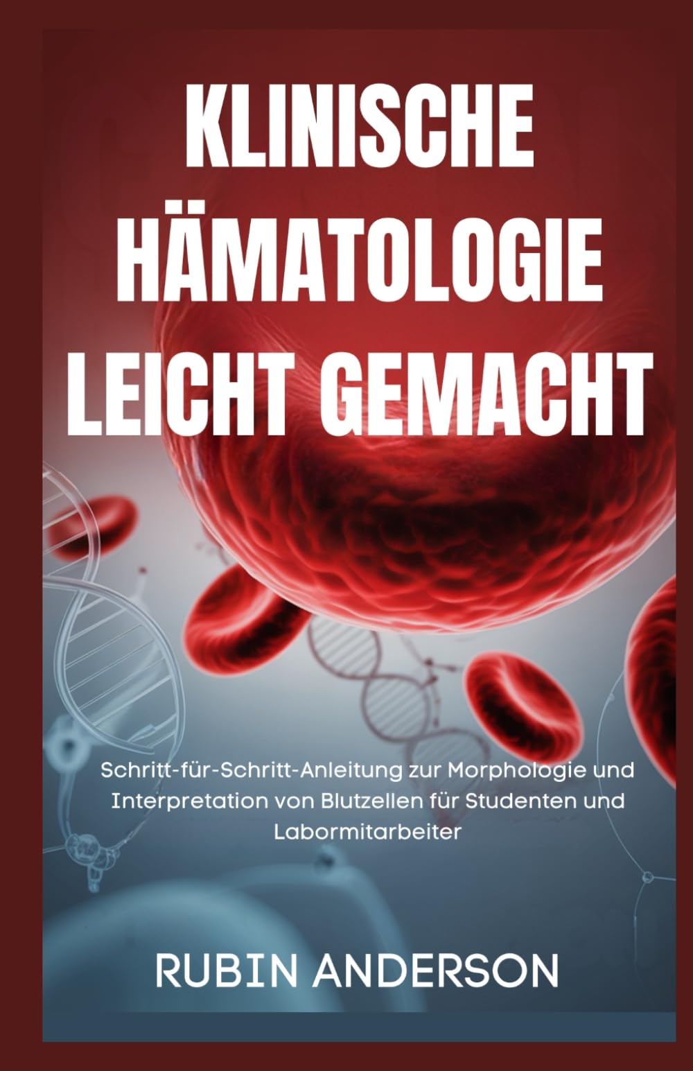 KLINISCHE HÄMATOLOGIE LEICHT GEMACHT: Schritt-für-Schritt-Anleitung zur Morphologie und Interpretation von Blutzellen für Studenten und Labormitarbeiter Medicine