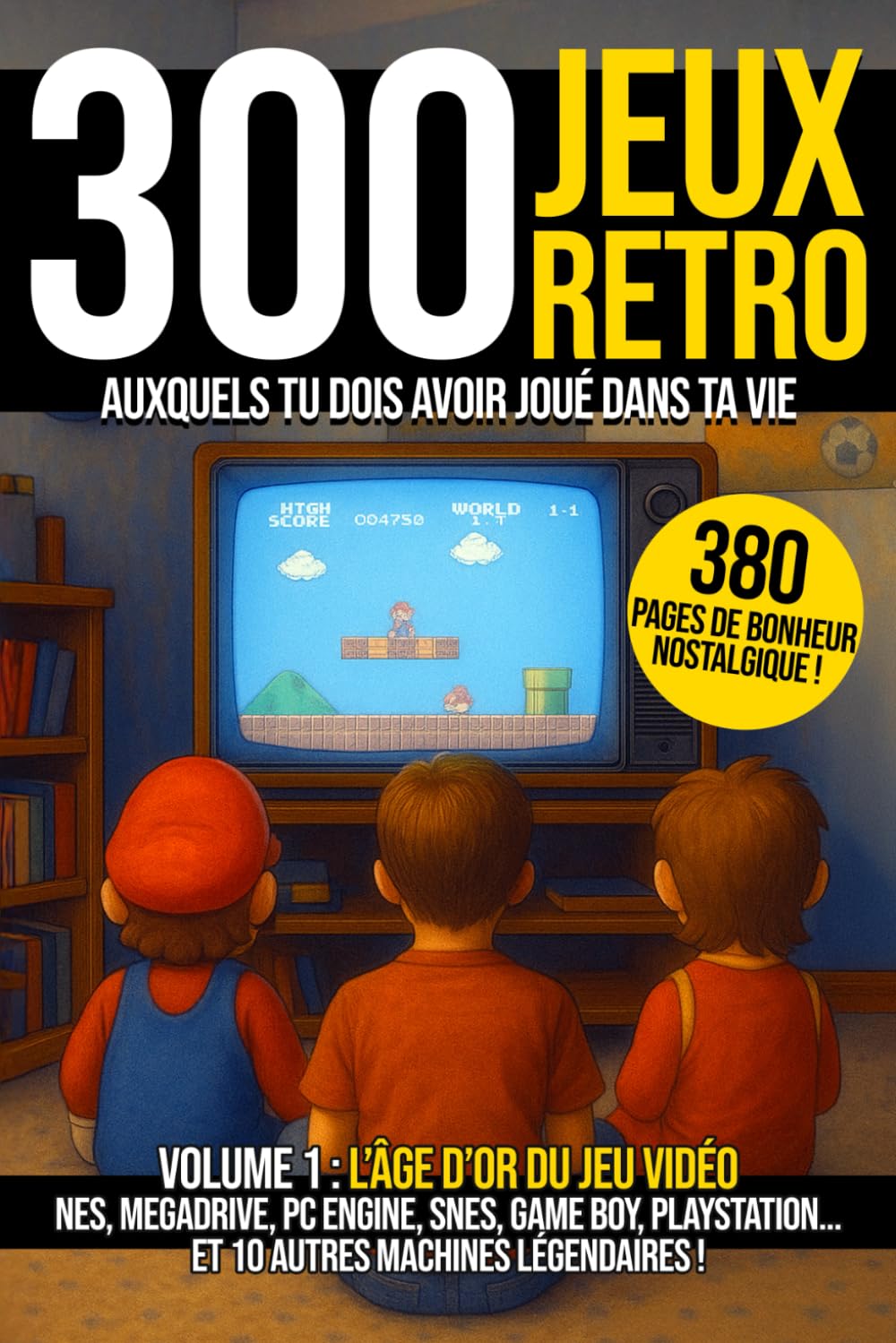 Les 300 jeux vidéo retro auxquels tu dois avoir joué dans ta vie - Volume 1 : l'âge d'or des consoles: NES, Megadrive, PC Engine, SNES, Game boy, ... de culture geek et de bonheur nostalgique book