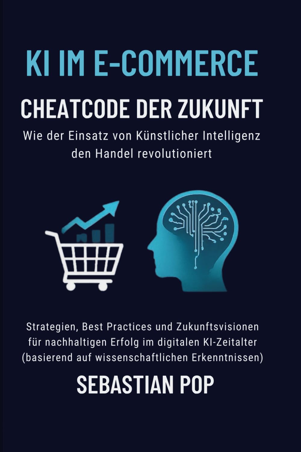 KI im E-Commerce – Cheatcode der Zukunft: Wie Künstliche Intelligenz den Handel revolutioniert: Strategien, Best Practices und Zukunftsvisionen für nachhaltigen Erfolg im digitalen KI-Zeitalter Business, Finance & Career