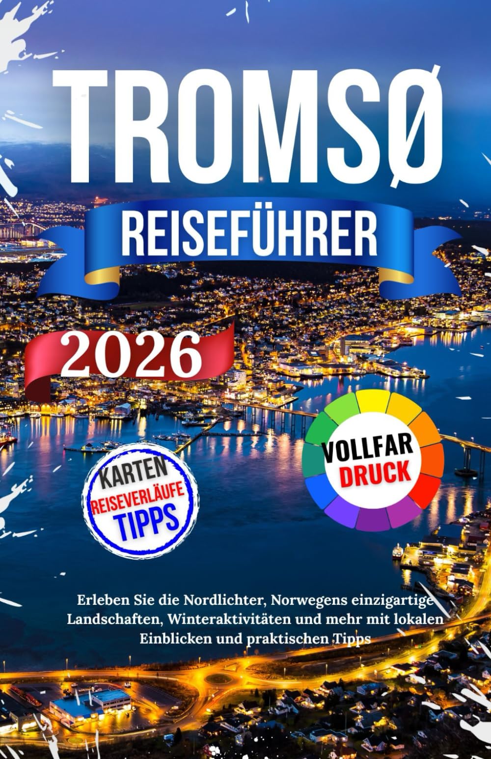 Tromsø Reiseführer 2026: Erleben Sie die Nordlichter, Norwegens einzigartige Landschaften, Winteraktivitäten und mehr mit lokalen Einblicken und praktischen Tipps Travel Guides