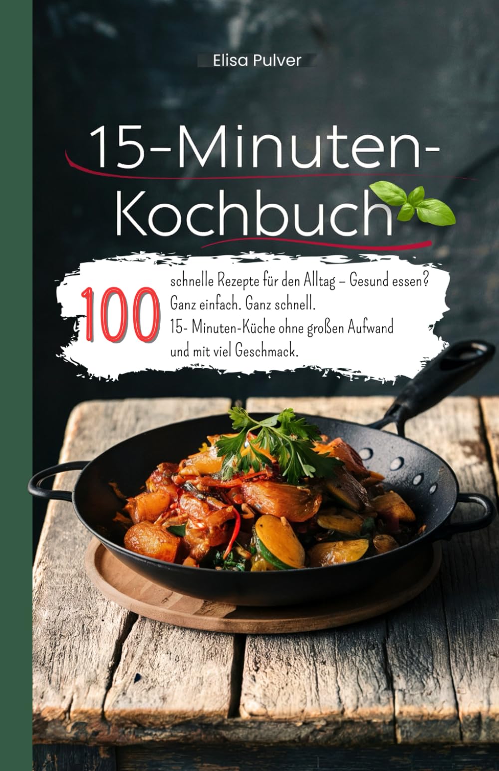 15-Minuten-Kochbuch: 100 schnelle Rezepte für den Alltag – Gesund essen? Ganz einfach. Ganz schnell. 15- Minuten-Küche ohne großen Aufwand und mit viel Geschmack. Cooking & Enjoying