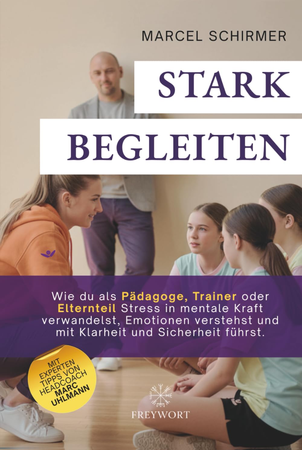 STARK BEGLEITEN: Wie du als Pädagoge, Trainer oder Elternteil Stress in mentale Kraft verwandelst, Emotionen verstehst und mit Klarheit und Sicherheit führst. (FREYWORT-Verlag, Band 5) General education