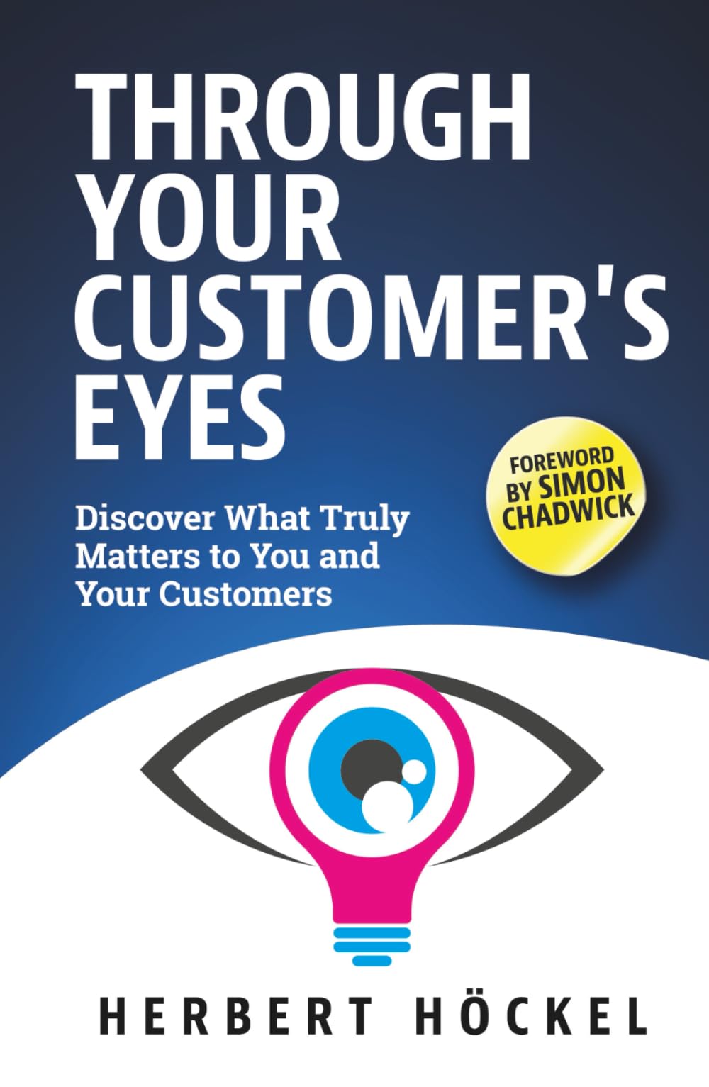 Through Your Customer's Eyes - Discover What Truly Matters To You and Your Customers Business, Finance & Career
