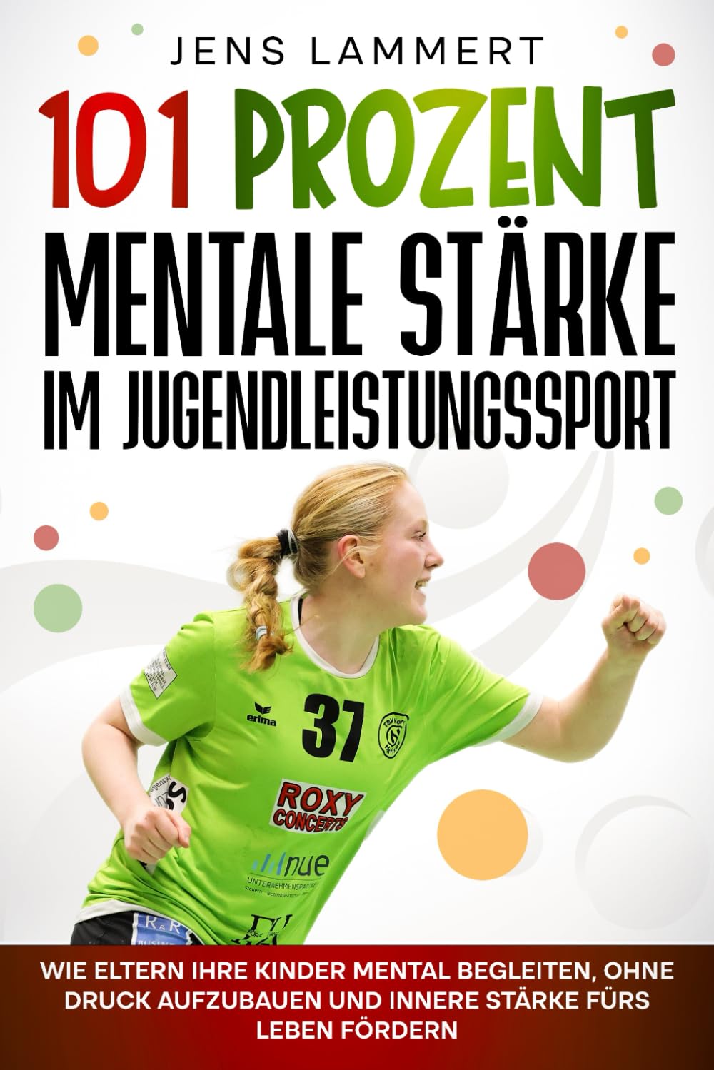 101 Prozent Mentale Stärke im Jugendleistungssport: Wie Eltern ihre Kinder mental begleiten, ohne Druck aufzubauen und innere Stärke fürs Leben fördern Parents & Children