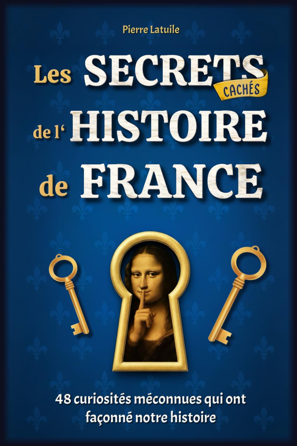Les Secrets Cachés de l'Histoire de France: 48 curiosités méconnues qui ont façonné notre histoire - Livre illustré Politics & History