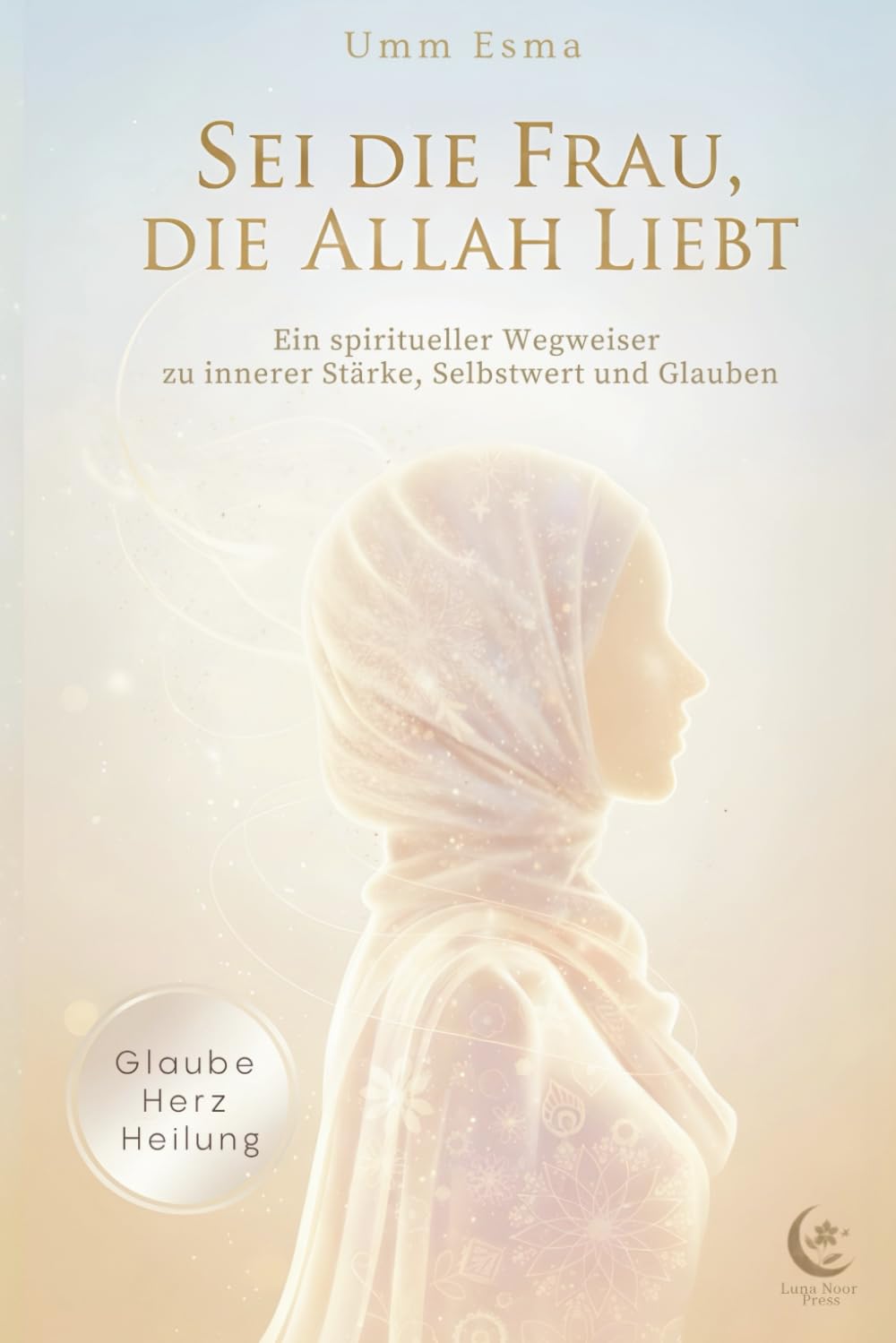 Sei die Frau, die Allah liebt - Ein spiritueller Wegweiser für muslimische Frauen: – über Selbstwert, Geduld, innere Heilung und Nähe zu Allah Lifestyle