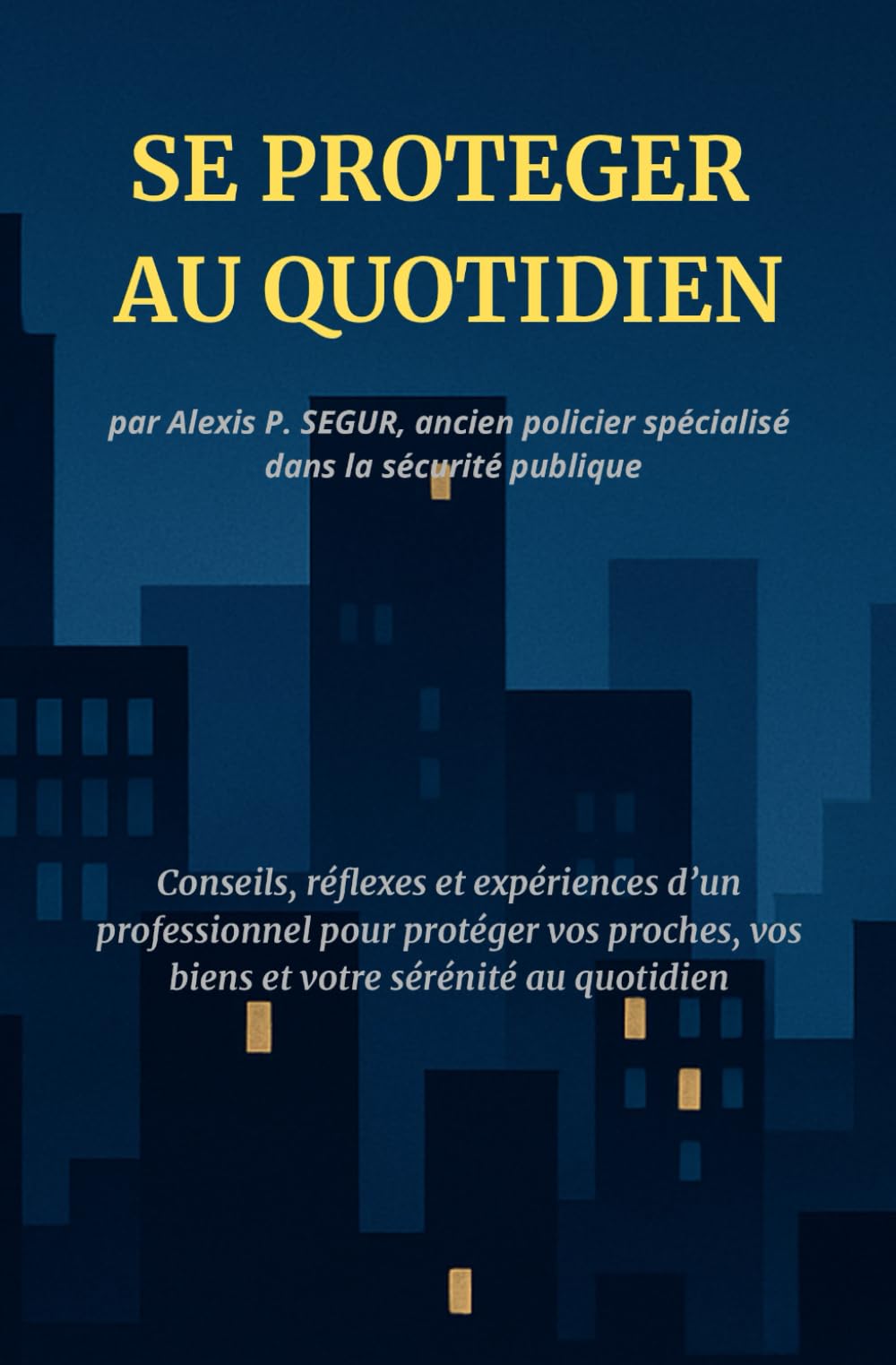 SE PROTEGER AU QUOTIDIEN: Conseils, réflexes et expériences d'un professionnel pour protéger vos proches, vos biens et votre sérénité au quotidien book