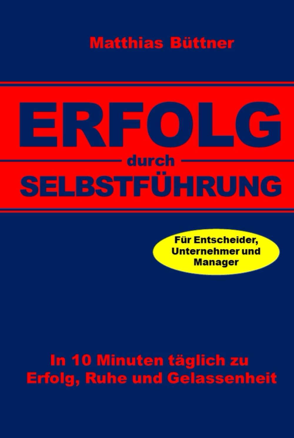 Erfolg durch Selbstführung: In 10 Minuten täglich zu Erfolg, Ruhe und Gelassenheit. Für Unternehmer und Manager. Business, Finance & Career