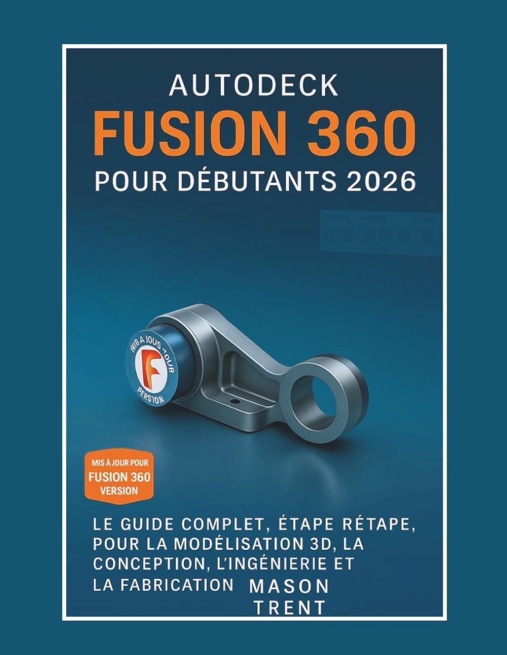 Autodesk Fusion 360 pour débutants 2026: Guide complet étape par étape de la modélisation, de la conception, de l'ingénierie et de la fabrication 3D book