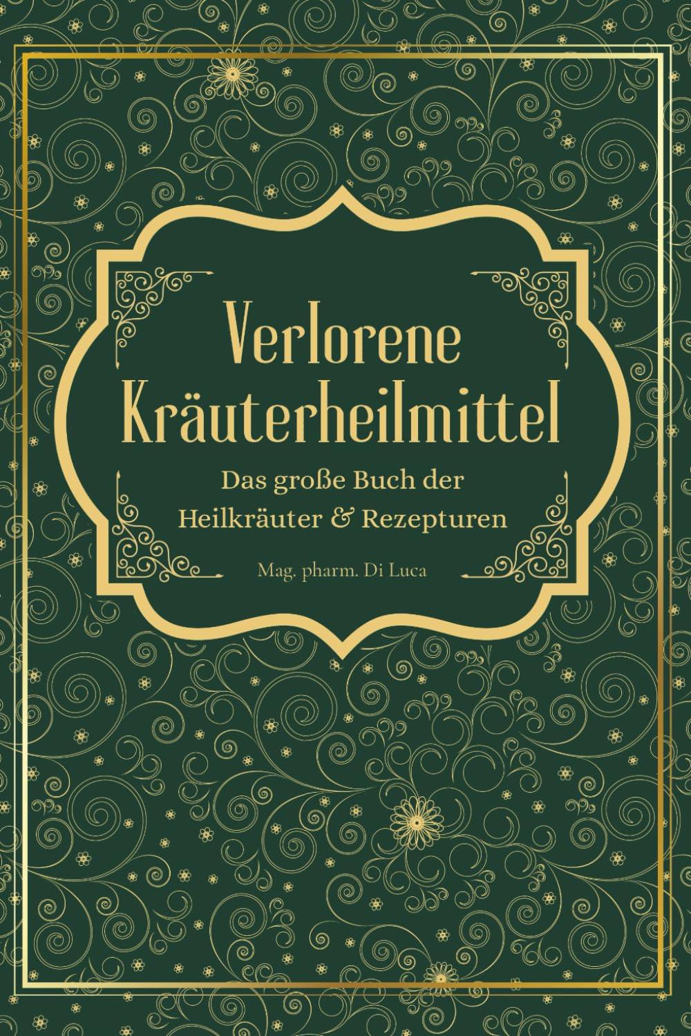 Verlorene Kräuterheilmittel - Das große Buch der Heilkräuter und Rezepturen: Magische Heilpflanzen und vergessene Rezepte – eine Reise zu körperlicher und seelischer Heilung durch die Kraft der Natur Medicine