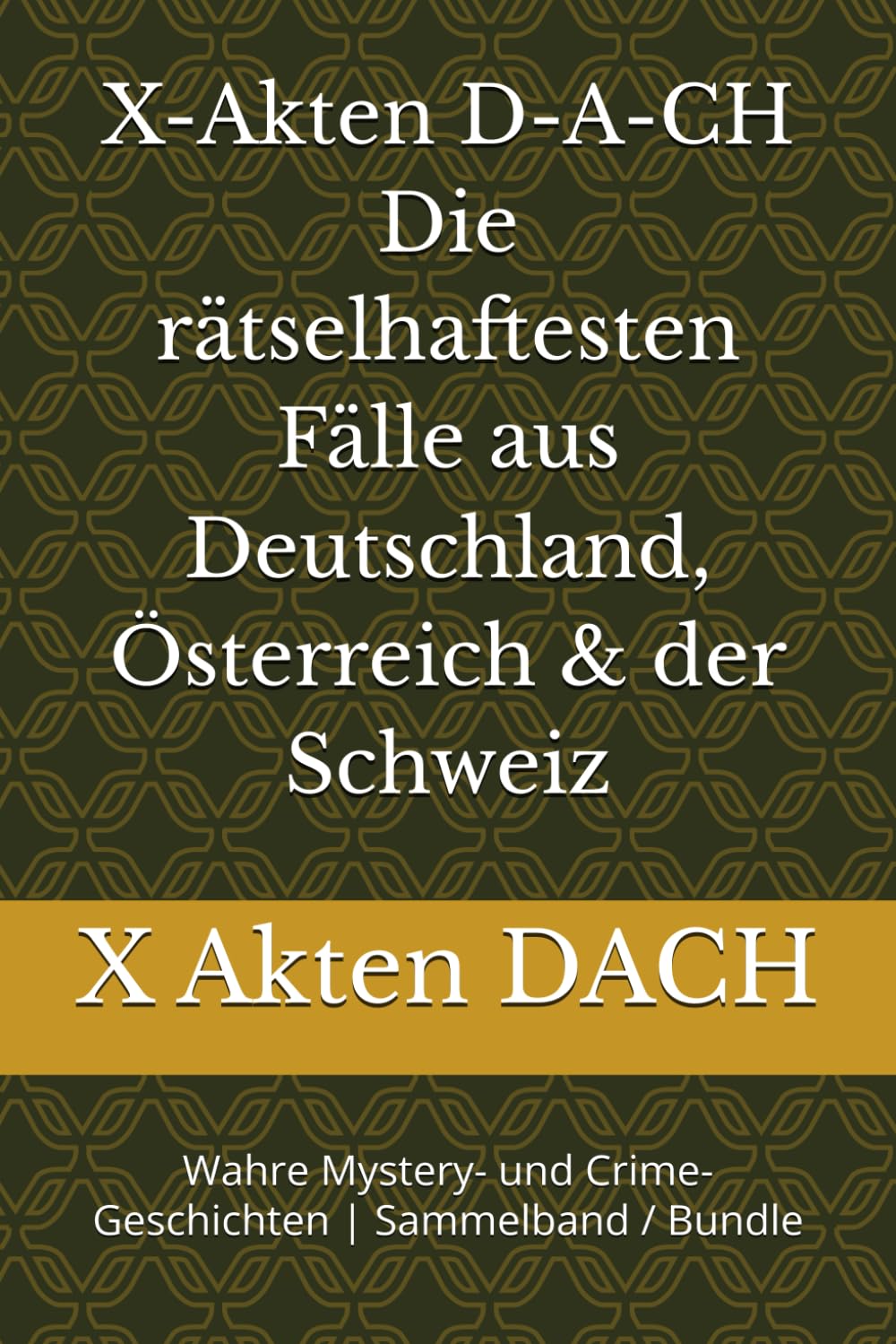 X-Akten D-A-CH Die rätselhaftesten Fälle aus Deutschland, Österreich & der Schweiz: Wahre Mystery- und Crime-Geschichten | Sammelband / Bundle Politics & Society Books