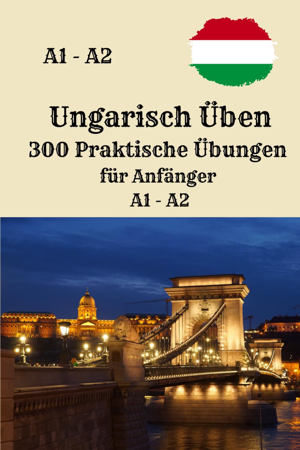 Ungarisch Üben 300 Praktische Übungen für Anfänger A1 - A2: Ein umfassendes Übungsbuch für Ungarischlernen, mit klar strukturierten Übungen zum ... Verstehen und Sprechen, perfekt für Anfänger Foreign Languages ​​& Dictionaries