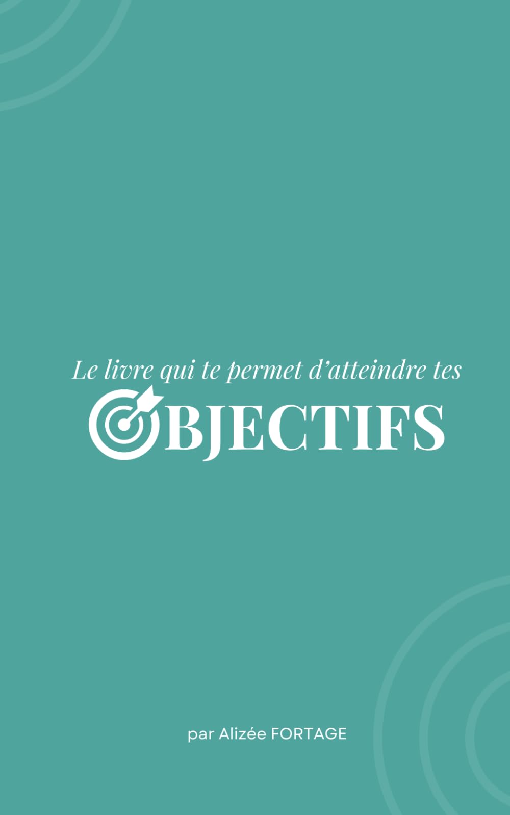 LE LIVRE QUI TE PERMET D'ATTEINDRE TES OBJECTIFS book