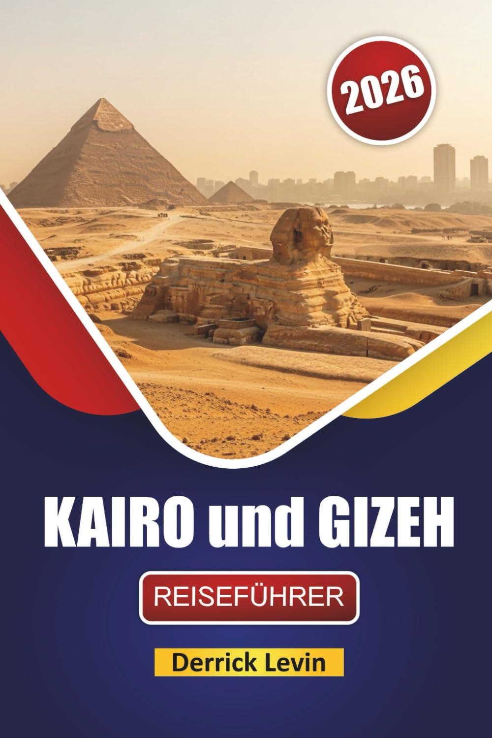 KAIRO und GIZEH REISEFÜHRER 2026: Entdecken Sie antike Sehenswürdigkeiten, versteckte Schätze, die lokale Küche und kulturelle Erlebnisse in Ägyptens berühmten Städten Travel Guides