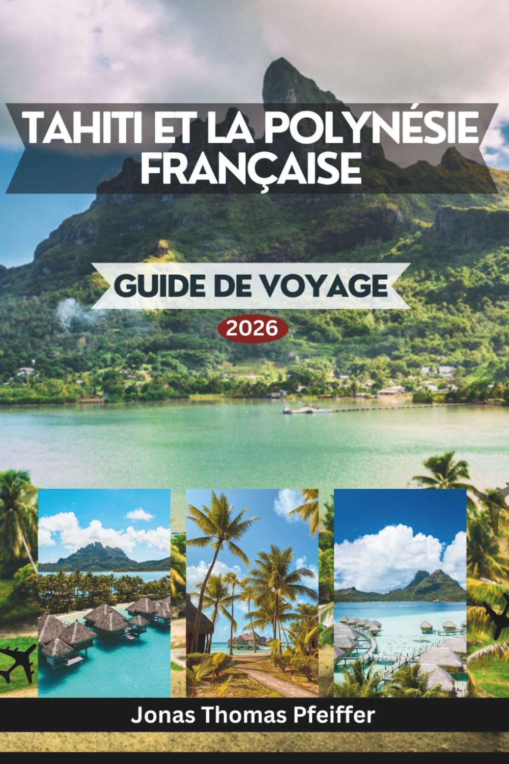 TAHITI ET LA POLYNÉSIE FRANÇAISE GUIDE DE VOYAGE 2026: Les îles enchanteresses du Pacifique Sud, des lagons turquoise et des havres de paix sur l'eau ... insulaires et aux traditions ancestrales. book