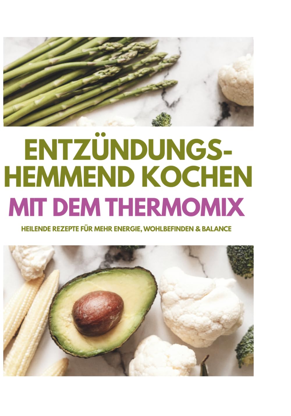 Entzündungs-hemmend kochen Mit dem Thermomix: Heilende Rezepte für mehr Energie, Wohlbefinden & Balance Health, Nutrition & Fitness