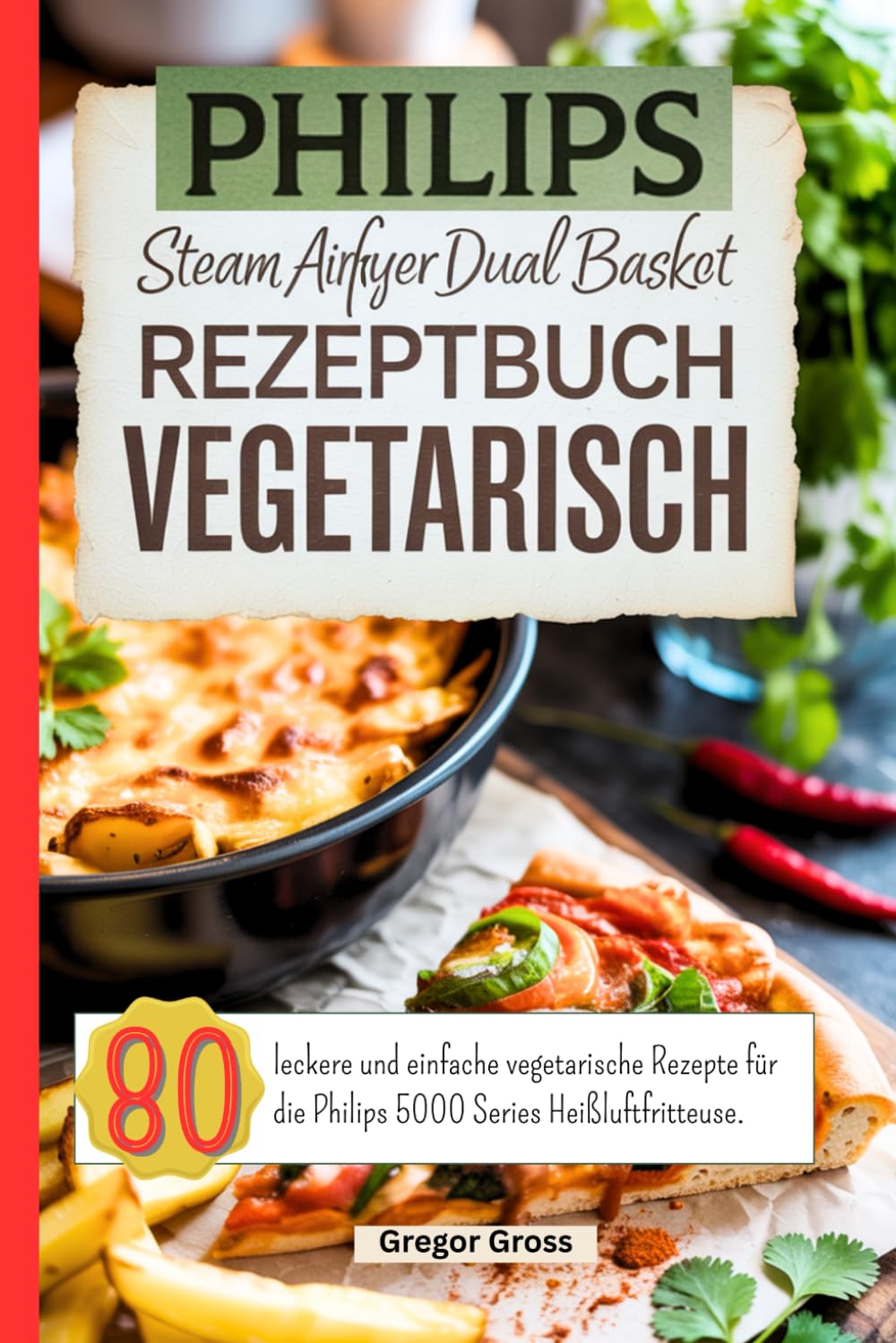 Philips Steam Airfryer Dual Basket Rezeptbuch Vegetarisch: 80 leckere und einfache vegetarische Rezepte für die Philips 5000 Series Heißluftfritteuse. Cooking & Enjoying