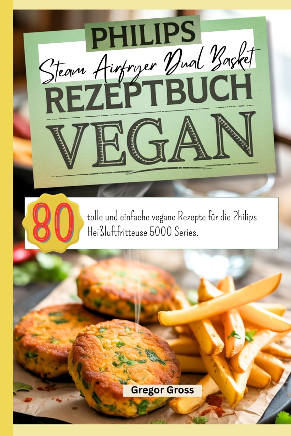 Philips Steam Airfryer Dual Basket Rezeptbuch Vegan: 80 tolle und einfache vegane Rezepte für die Philips Heißluftfritteuse 5000 Series. Cooking & Enjoying