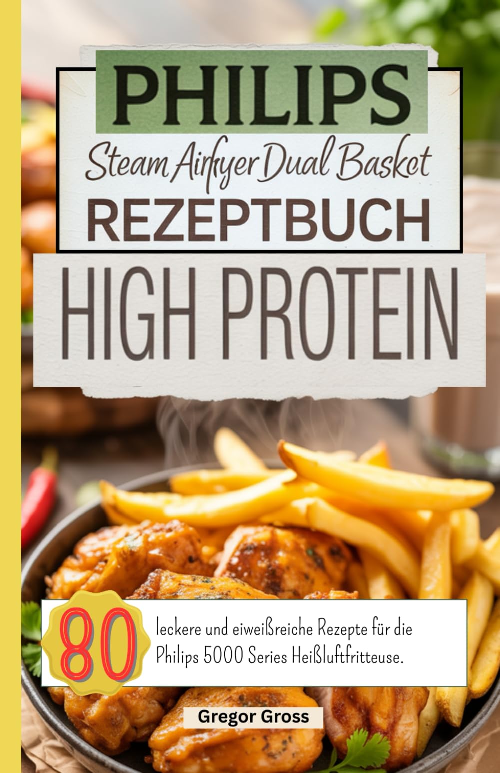 Philips Steam Airfryer Dual Basket Rezeptbuch High Protein: 80 leckere und eiweißreiche Rezepte für die Philips 5000 Series Heißluftfritteuse. Health, Nutrition & Fitness