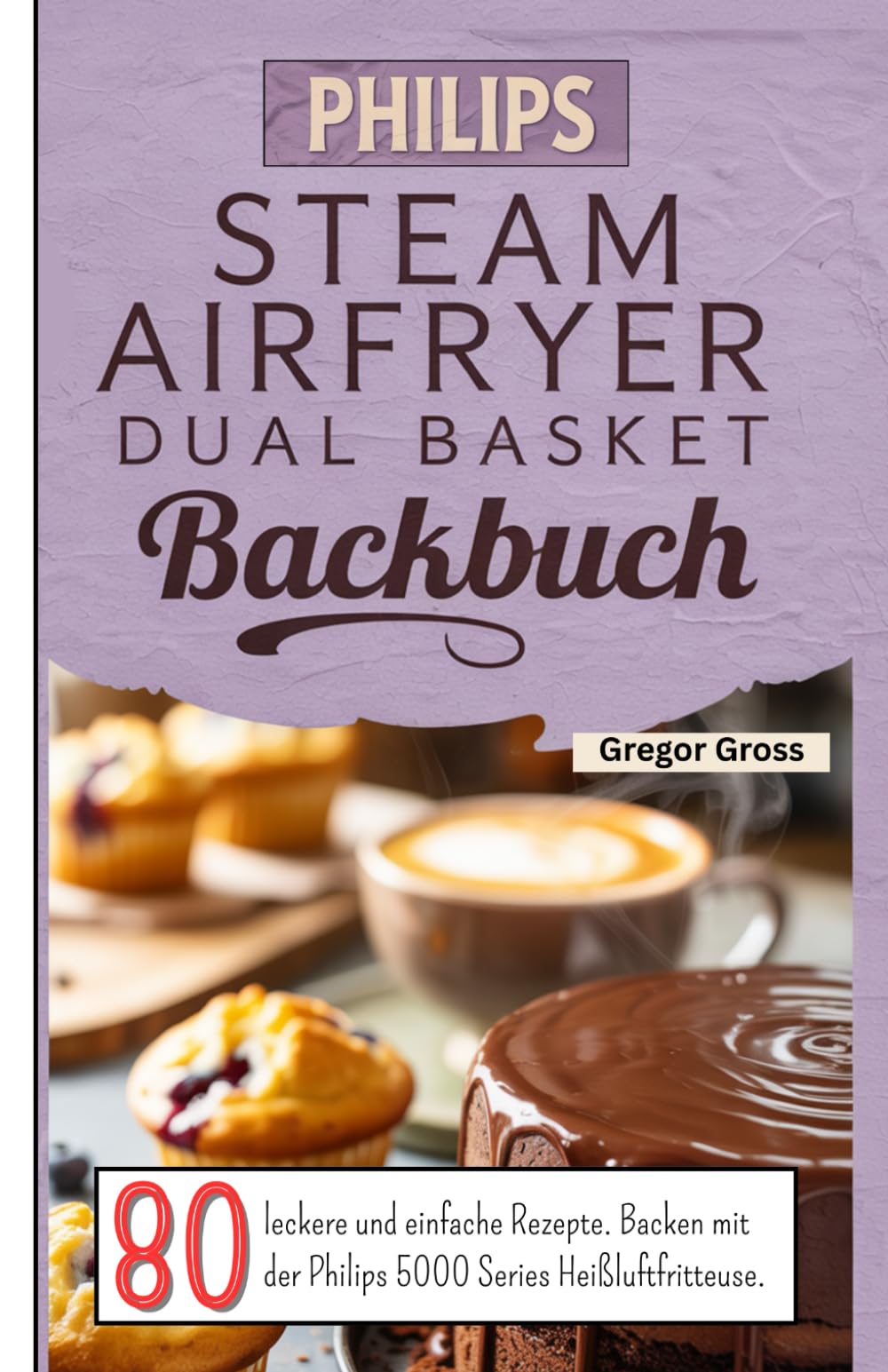Philips Steam Airfryer Dual Basket Backbuch: 80 leckere und einfache Rezepte. Backen mit der Philips 5000 Series Heißluftfritteuse. Cooking & Enjoying