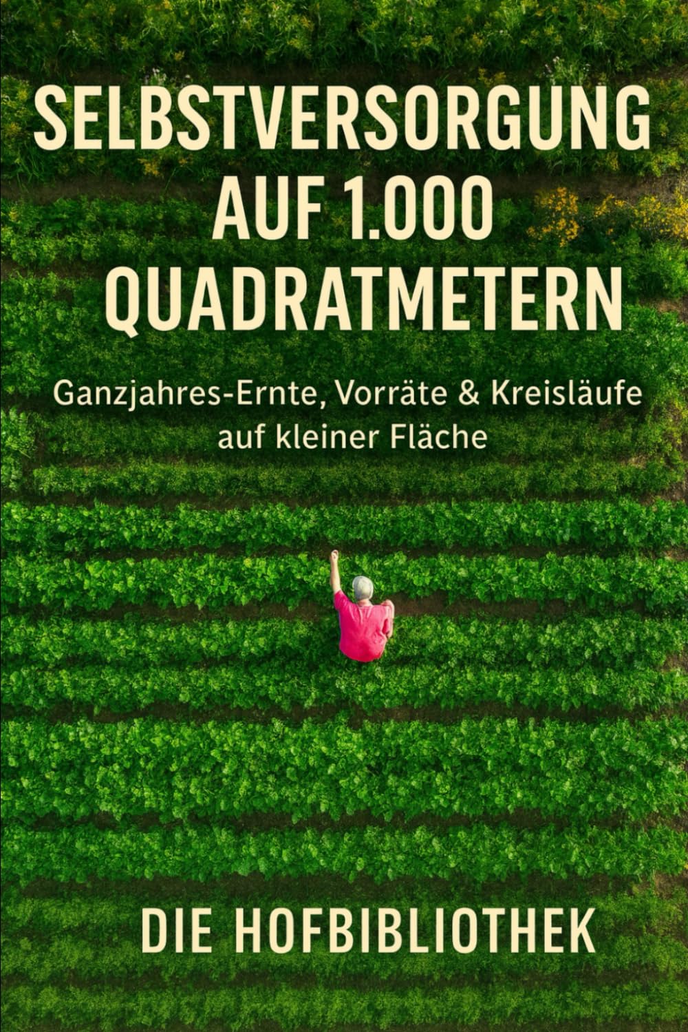 Selbstversorgung auf 1.000 m²: Ganzjährig ernten auf kleiner Fläche: Der praxisnahe Leitfaden für Planung, Anbau, Vorräte & nachhaltige Gartenkreisläufe Garden & Plants
