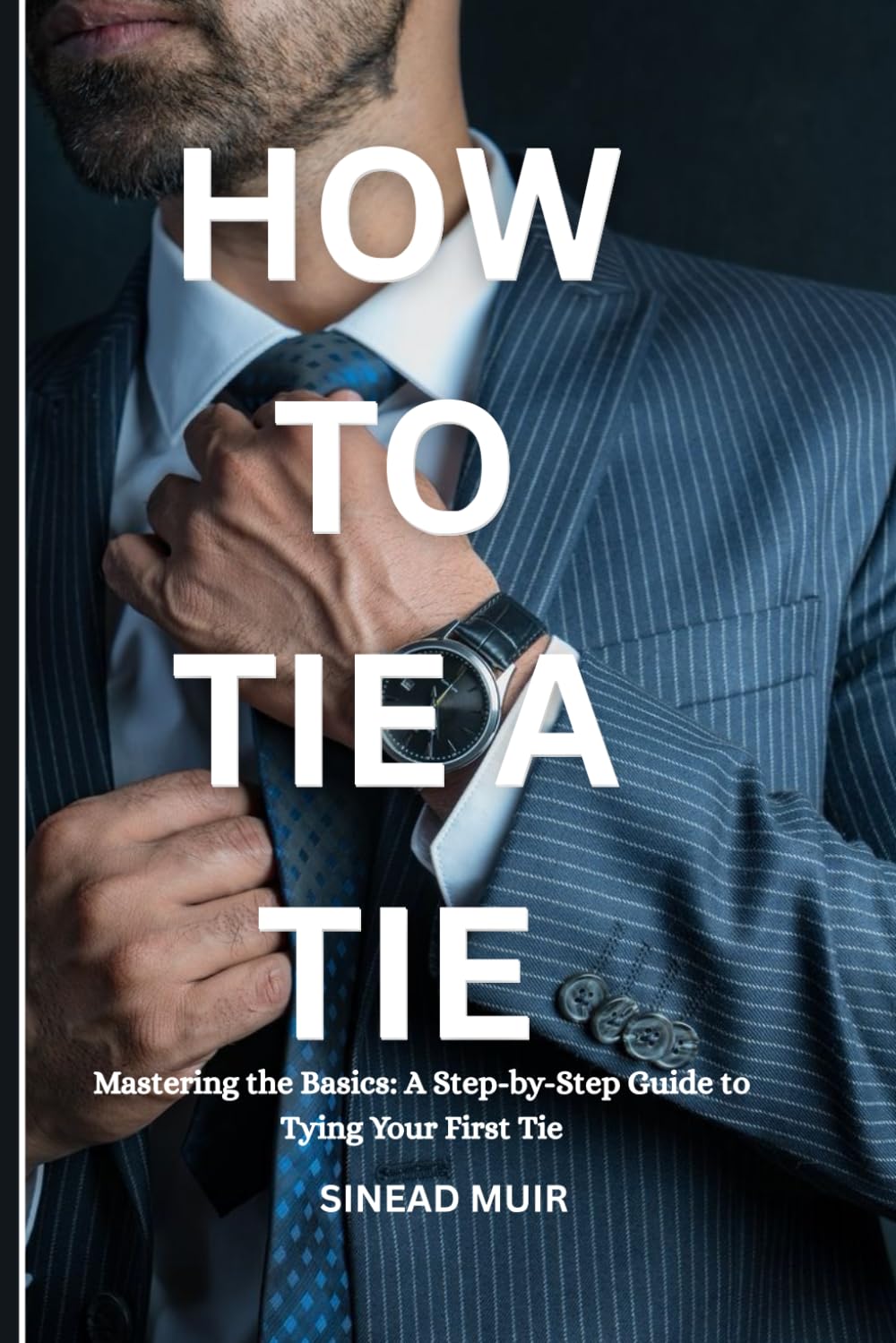 HOW TO TIE A TIE: Mastering the Basics: A Step-by-Step Guide to Tying Your First Tie book