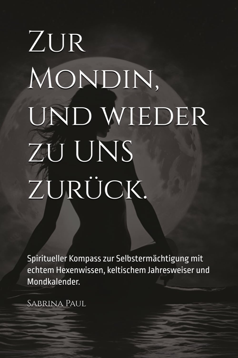 Zur Mondin, und wieder zu UNS zurück.: Spiritueller Kompass zur Selbstermächtigung mit echtem Hexenwissen, keltischem Jahresweiser und Mondkalender. Religion & Esotericism