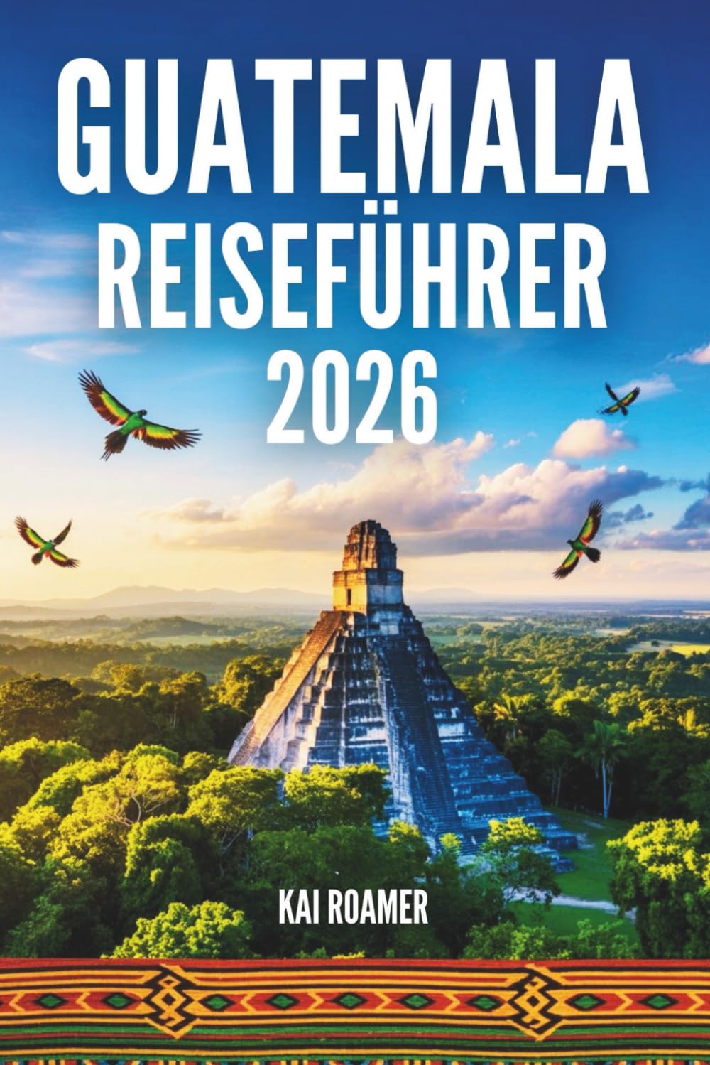 GUATEMALA REISEFÜHRER 2026: Erlebe die Geheimnisse der Jade-Länder, ewiger Sonnenaufgänge und vergessener Königreiche Travel Books