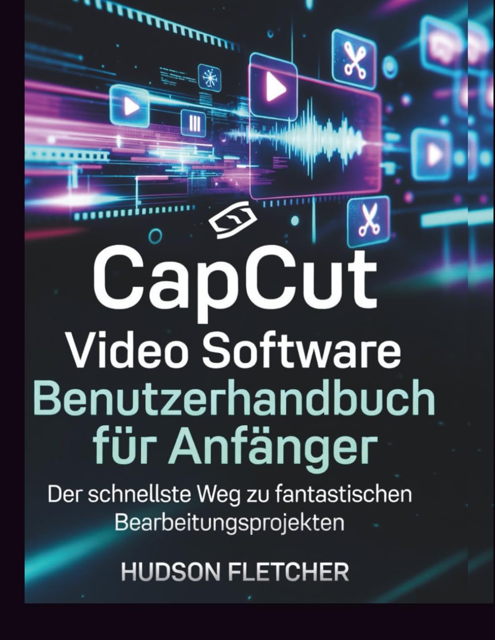 CapCut Video Software Benutzerhandbuch für Anfänger: Der schnellste Weg zu fantastischen Bearbeitungsprojekten (Edit Like a Pro) Business, Finance & Career