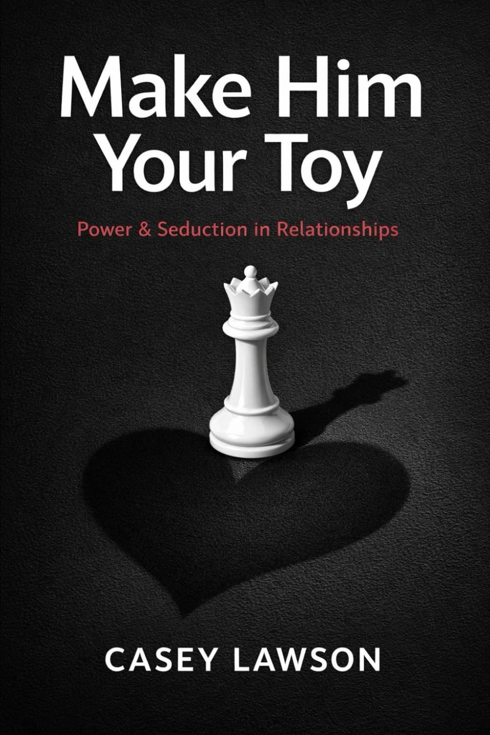Make Him Your Toy: The Psychology of Attraction, Influence, and Emotional Control in Modern Relationships Partnership & Love