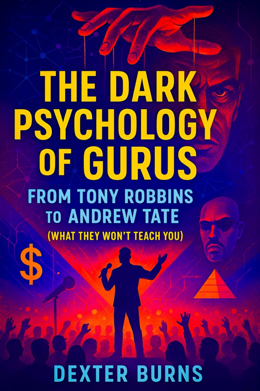The Dark Psychology of Gurus: From Tony Robbins to Andrew Tate (What They Won’t Teach You) - 2025 - Exposing Covert Strategies of Power, Influence, and Control (Book Series by Dexter Burns, Band 1) Business, Finance & Career