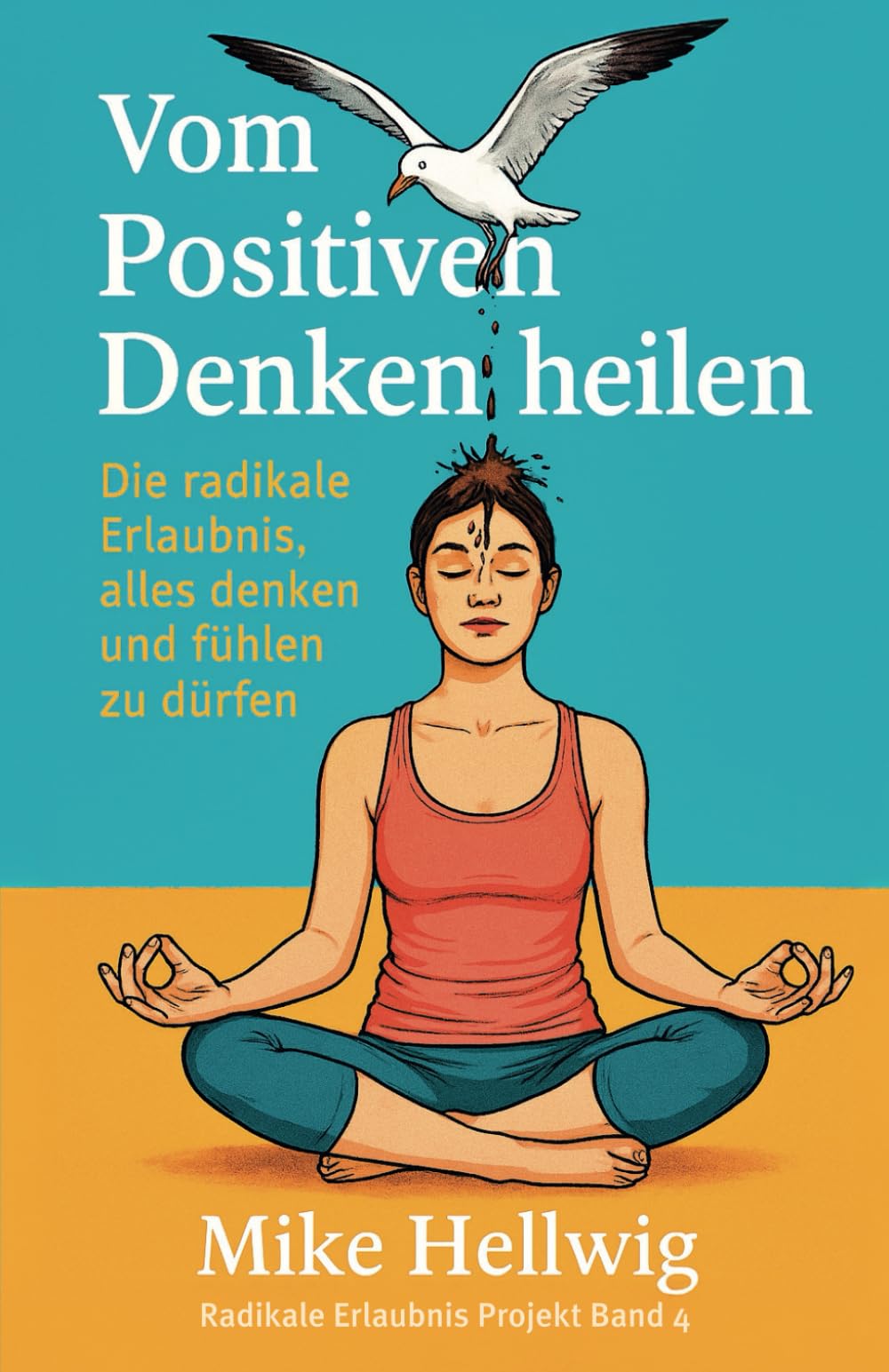 Vom Positiven Denken heilen: Die radikale Erlaubnis, alles denken und fühlen zu dürfen (Radikale Erlaubnis Projekt, Band 4) Lifestyle